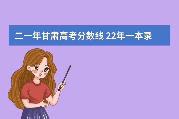 二一年甘肃高考分数线 22年一本录取分数线